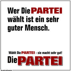Wer Die PARTEI wählt ist ein sehr guter Mensch.