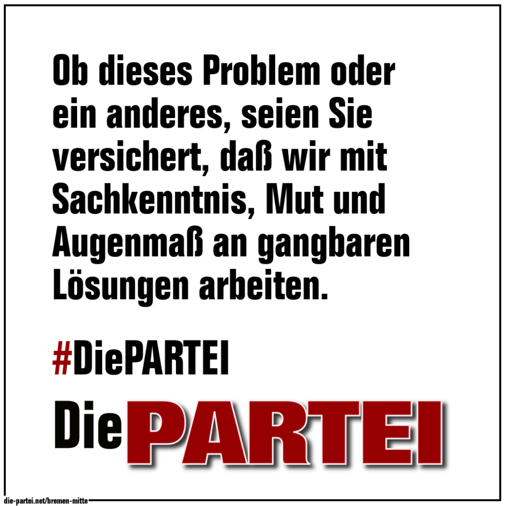 #03 Ob dieses Problem oder ein anderes, seien Sie versichert, daß wir mit Sachkenntnis, Mut und Augenmaß an gangbaren Lösungen arbeiten.