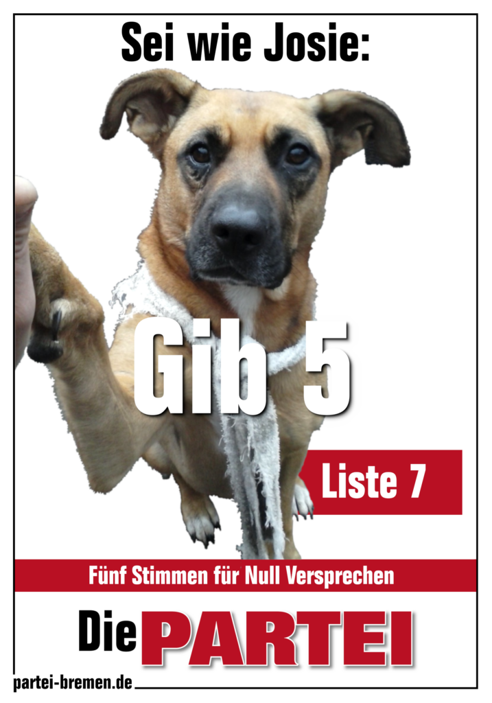 Die PARTEI Bremen Onlineplakat, weiß
Bild: Hündin Josie sitzt und gibt Fünf.
Text: Sei wie Josie: Gib 5. Liste 7. Fünf Stimmen für Null Versprechen. 
Die PARTEI
