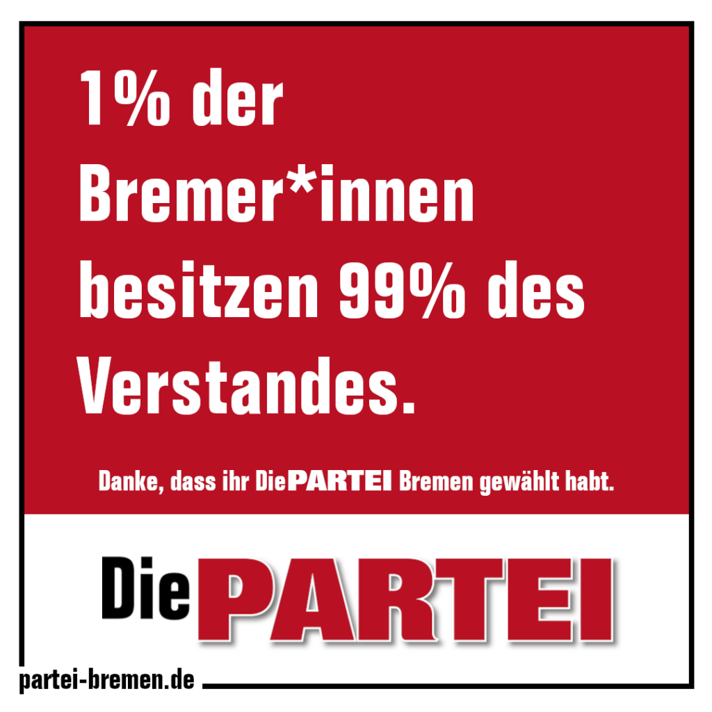 1% der Bremer*innen besitzen 99% des Verstandes.
Danke, dass ihr die Die PARTEI Bremen gewählt habt.
#DiePARTEI
