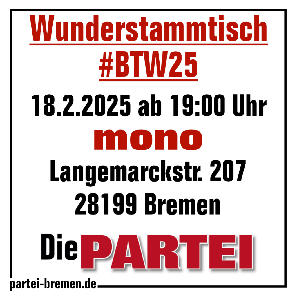 Wunderstammtisch #BTW25 18.2.2025 ab 19:00 Uhr mono Langemarckstr. 207 28199 Bremen #DiePARTEI partei-bremen.de
