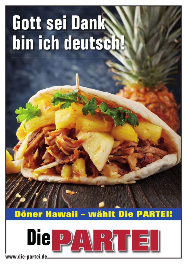 Buntes PARTEIplakat mit Ananas und Pitabrot mit frittierten KArtoffeln und irgendwas mit Fleisch.
Aufdruck: Gott sei Dank bin ich deutsch!
Döner Hawai - wählt die PARTEI
